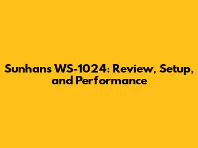 Sunhans WS-1024: Review, Setup, and Performance