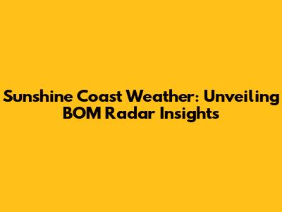 Sunshine Coast Weather: Unveiling BOM Radar Insights