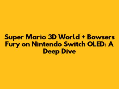 Super Mario 3D World + Bowser's Fury on Nintendo Switch OLED: A Deep Dive