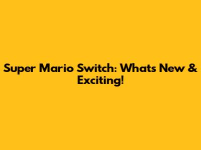 Super Mario Switch: What's New & Exciting!
