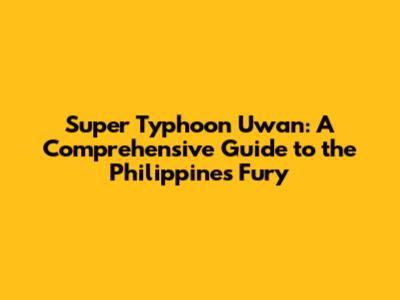 Super Typhoon Uwan: A Comprehensive Guide to the Philippines' Fury