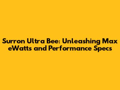 Surron Ultra Bee: Unleashing Max eWatts and Performance Specs
