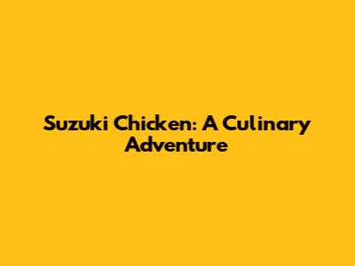 Suzuki Chicken: A Culinary Adventure