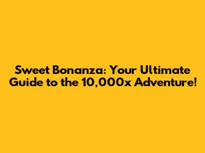 Sweet Bonanza: Your Ultimate Guide to the 10,000x Adventure!