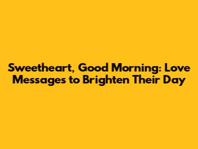 Sweetheart, Good Morning: Love Messages to Brighten Their Day
