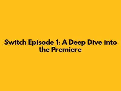 Switch Episode 1: A Deep Dive into the Premiere
