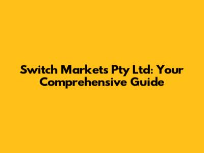 Switch Markets Pty Ltd: Your Comprehensive Guide