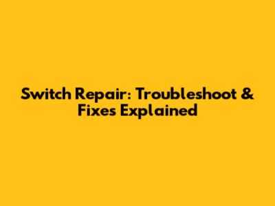 Switch Repair: Troubleshoot & Fixes Explained