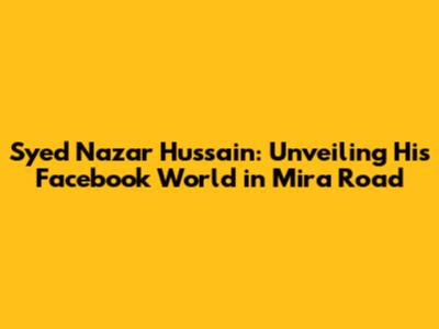 Syed Nazar Hussain: Unveiling His Facebook World in Mira Road