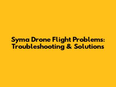Syma Drone Flight Problems: Troubleshooting & Solutions