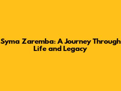 Syma Zaremba: A Journey Through Life and Legacy