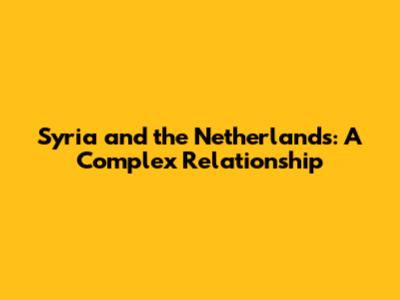 Syria and the Netherlands: A Complex Relationship