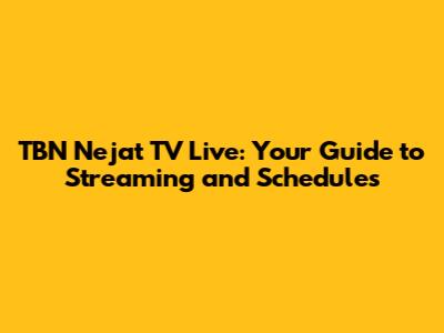 TBN Nejat TV Live: Your Guide to Streaming and Schedules