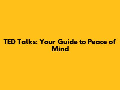 TED Talks: Your Guide to Peace of Mind