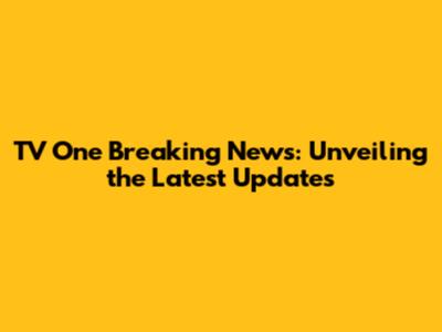 TV One Breaking News: Unveiling the Latest Updates