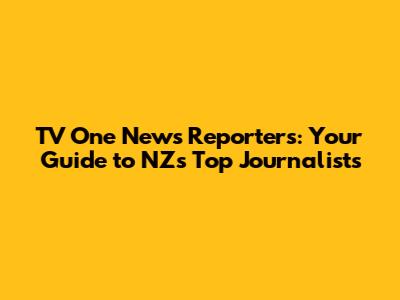 TV One News Reporters: Your Guide to NZ's Top Journalists