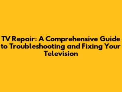 TV Repair: A Comprehensive Guide to Troubleshooting and Fixing Your Television