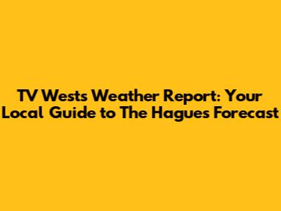 TV West's Weather Report: Your Local Guide to The Hague's Forecast