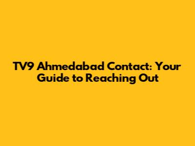 TV9 Ahmedabad Contact: Your Guide to Reaching Out