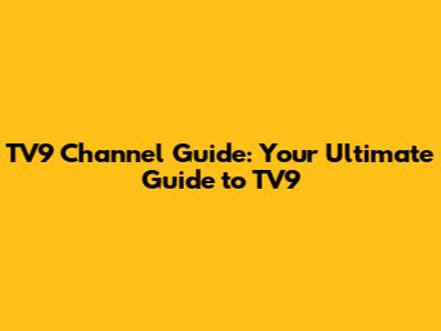 TV9 Channel Guide: Your Ultimate Guide to TV9