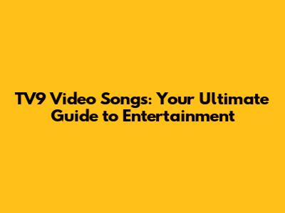 TV9 Video Songs: Your Ultimate Guide to Entertainment