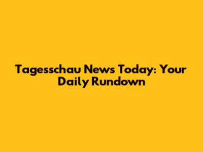 Tagesschau News Today: Your Daily Rundown
