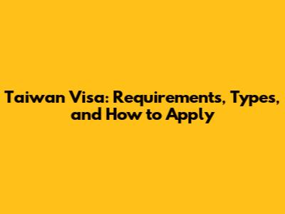 Taiwan Visa: Requirements, Types, and How to Apply