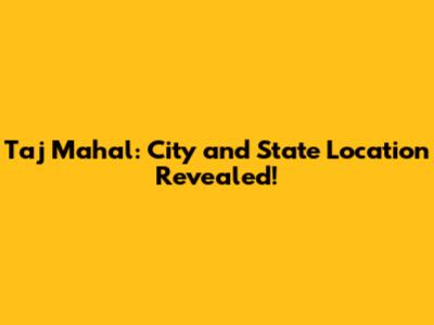 Taj Mahal: City and State Location Revealed!