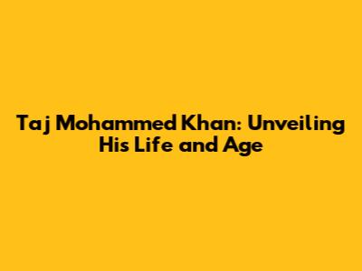 Taj Mohammed Khan: Unveiling His Life and Age