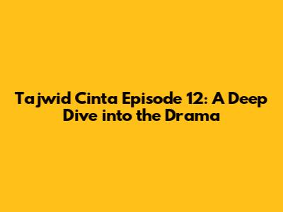 Tajwid Cinta Episode 12: A Deep Dive into the Drama