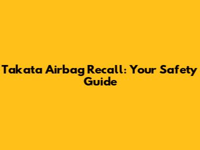 Takata Airbag Recall: Your Safety Guide