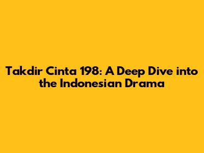 Takdir Cinta 198: A Deep Dive into the Indonesian Drama