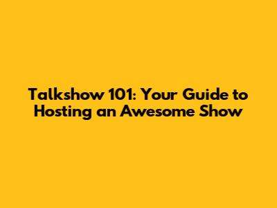 Talkshow 101: Your Guide to Hosting an Awesome Show