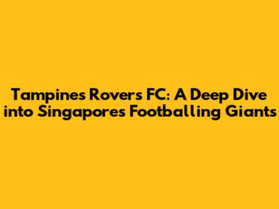 Tampines Rovers FC: A Deep Dive into Singapore's Footballing Giants