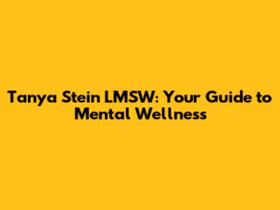Tanya Stein LMSW: Your Guide to Mental Wellness