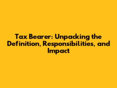 Tax Bearer: Unpacking the Definition, Responsibilities, and Impact
