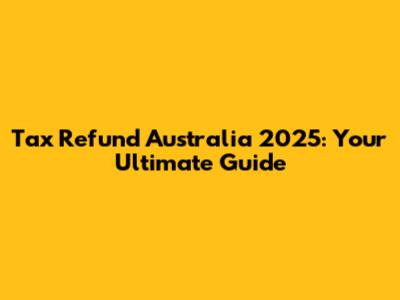 Tax Refund Australia 2025: Your Ultimate Guide