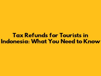 Tax Refunds for Tourists in Indonesia: What You Need to Know