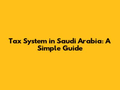 Tax System in Saudi Arabia: A Simple Guide