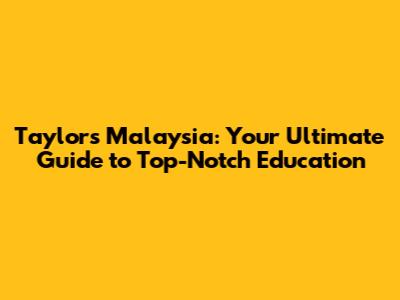 Taylor's Malaysia: Your Ultimate Guide to Top-Notch Education