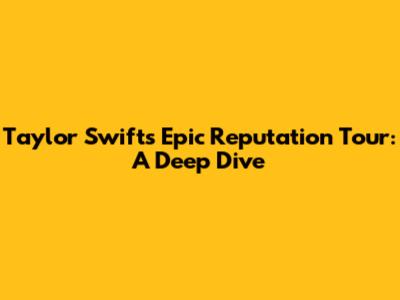 Taylor Swift's Epic Reputation Tour: A Deep Dive