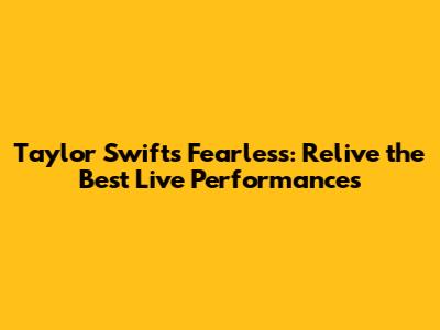 Taylor Swift's Fearless: Relive the Best Live Performances