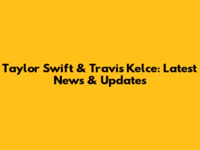 Taylor Swift & Travis Kelce: Latest News & Updates