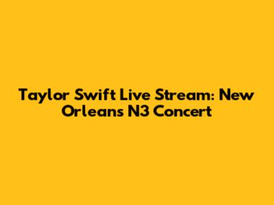 Taylor Swift Live Stream: New Orleans N3 Concert
