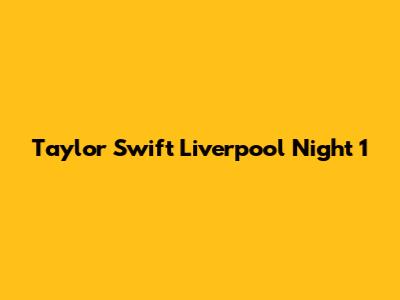 Taylor Swift Liverpool Night 1