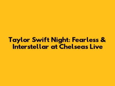 Taylor Swift Night: Fearless & Interstellar at Chelsea's Live