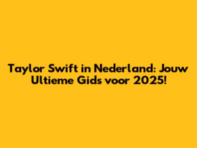 Taylor Swift in Nederland: Jouw Ultieme Gids voor 2025!