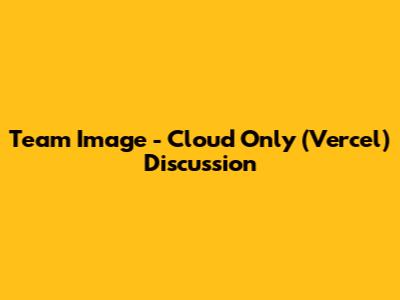 Team Image - Cloud Only (Vercel) Discussion