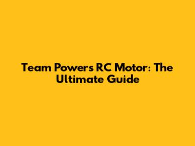 Team Powers RC Motor: The Ultimate Guide