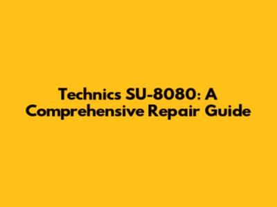 Technics SU-8080: A Comprehensive Repair Guide